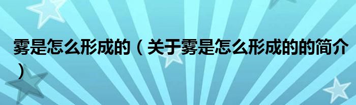 霧是怎么形成的（關(guān)于霧是怎么形成的的簡(jiǎn)介）