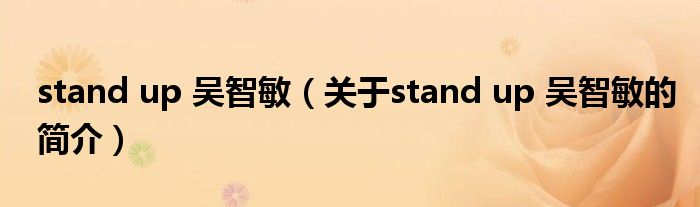 stand up 吳智敏（關(guān)于stand up 吳智敏的簡(jiǎn)介）