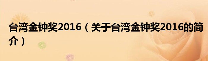 臺灣金鐘獎(jiǎng)2016（關(guān)于臺灣金鐘獎(jiǎng)2016的簡介）