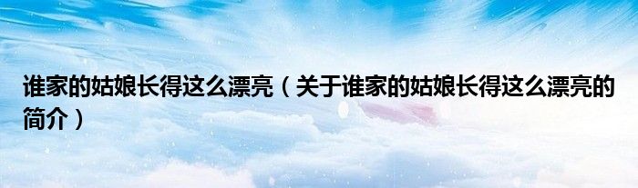 誰家的姑娘長得這么漂亮（關于誰家的姑娘長得這么漂亮的簡介）