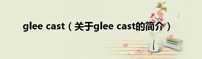 glee cast（關于glee cast的簡介）