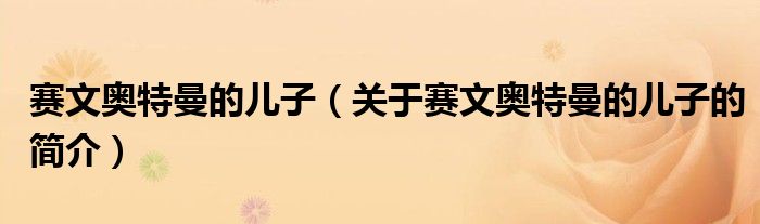 賽文奧特曼的兒子（關于賽文奧特曼的兒子的簡介）