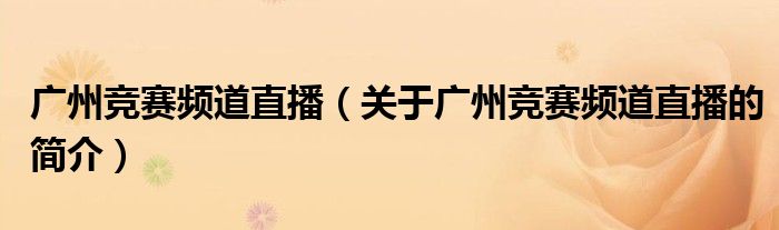 廣州競賽頻道直播（關(guān)于廣州競賽頻道直播的簡介）