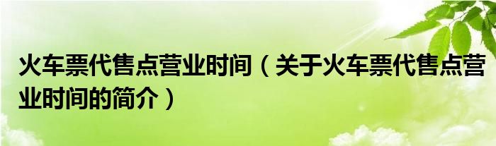 火車票代售點(diǎn)營業(yè)時(shí)間（關(guān)于火車票代售點(diǎn)營業(yè)時(shí)間的簡介）