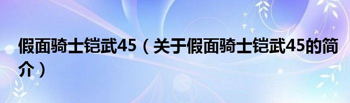 假面騎士鎧武45（關(guān)于假面騎士鎧武45的簡介）