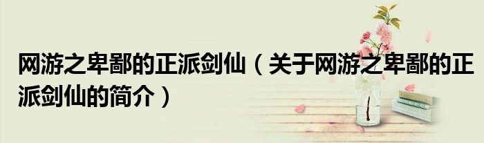 網(wǎng)游之卑鄙的正派劍仙（關(guān)于網(wǎng)游之卑鄙的正派劍仙的簡介）