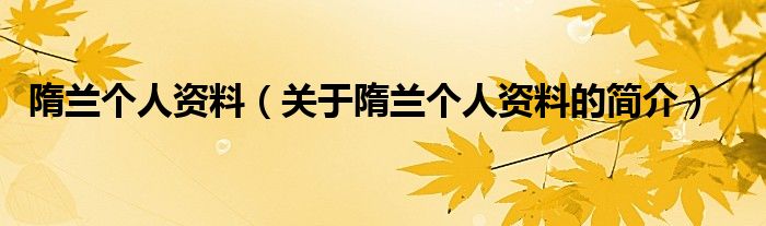 隋蘭個人資料（關于隋蘭個人資料的簡介）