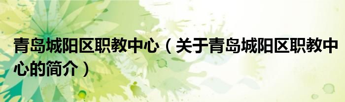 青島城陽(yáng)區(qū)職教中心（關(guān)于青島城陽(yáng)區(qū)職教中心的簡(jiǎn)介）