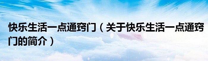 快樂(lè)生活一點(diǎn)通竅門（關(guān)于快樂(lè)生活一點(diǎn)通竅門的簡(jiǎn)介）