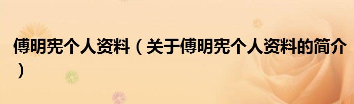 傅明憲個人資料（關(guān)于傅明憲個人資料的簡介）