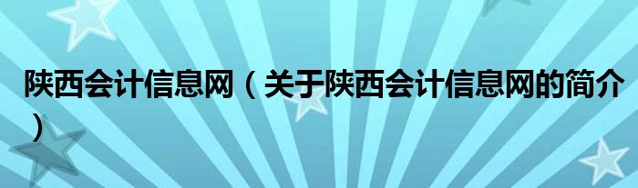 陜西會計信息網（關于陜西會計信息網的簡介）