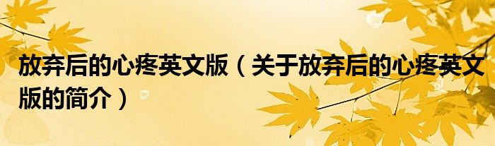 放棄后的心疼英文版（關(guān)于放棄后的心疼英文版的簡(jiǎn)介）