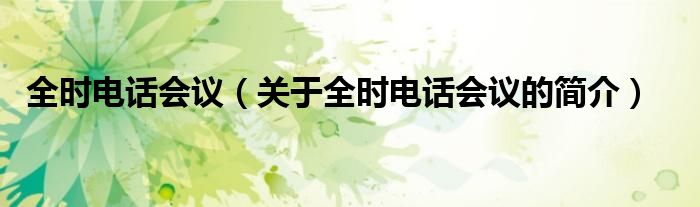 全時(shí)電話會議（關(guān)于全時(shí)電話會議的簡介）