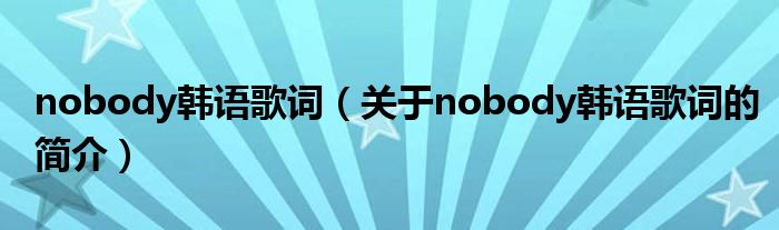nobody韓語歌詞（關(guān)于nobody韓語歌詞的簡(jiǎn)介）