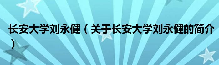 長(zhǎng)安大學(xué)劉永?。P(guān)于長(zhǎng)安大學(xué)劉永健的簡(jiǎn)介）