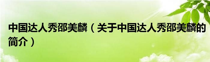 中國(guó)達(dá)人秀邵美麟（關(guān)于中國(guó)達(dá)人秀邵美麟的簡(jiǎn)介）
