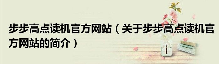步步高點讀機官方網(wǎng)站（關于步步高點讀機官方網(wǎng)站的簡介）