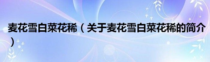 麥花雪白菜花?。P于麥花雪白菜花稀的簡介）