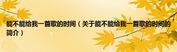 能不能給我一首歌的時(shí)間（關(guān)于能不能給我一首歌的時(shí)間的簡(jiǎn)介）