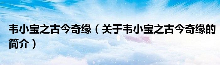 韋小寶之古今奇緣（關(guān)于韋小寶之古今奇緣的簡(jiǎn)介）