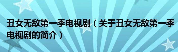 丑女無(wú)敵第一季電視?。P(guān)于丑女無(wú)敵第一季電視劇的簡(jiǎn)介）