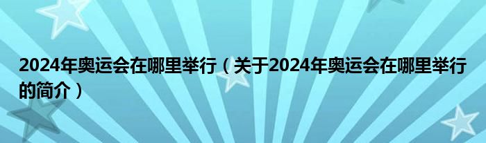 2024年奧運(yùn)會在哪里舉行（關(guān)于2024年奧運(yùn)會在哪里舉行的簡介）