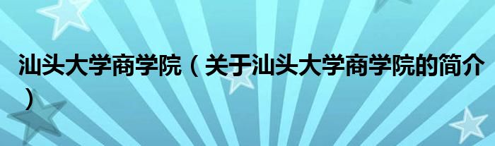汕頭大學(xué)商學(xué)院（關(guān)于汕頭大學(xué)商學(xué)院的簡(jiǎn)介）