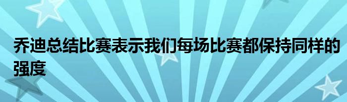 喬迪總結(jié)比賽表示我們每場(chǎng)比賽都保持同樣的強(qiáng)度
