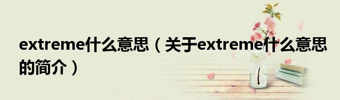 extreme什么意思（關于extreme什么意思的簡介）