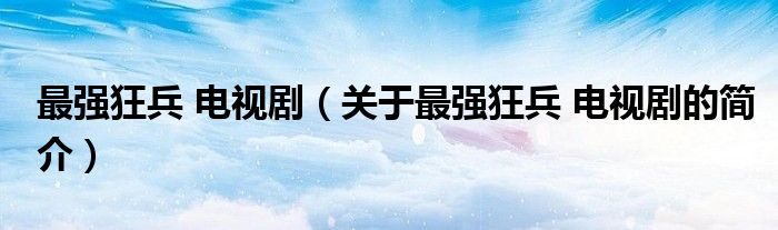 最強狂兵 電視劇（關(guān)于最強狂兵 電視劇的簡介）