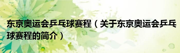東京奧運(yùn)會(huì)乒乓球賽程（關(guān)于東京奧運(yùn)會(huì)乒乓球賽程的簡(jiǎn)介）