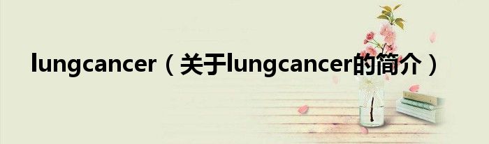 lungcancer（關(guān)于lungcancer的簡(jiǎn)介）