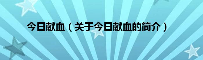今日獻血（關(guān)于今日獻血的簡介）