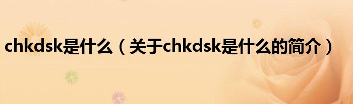 chkdsk是什么（關(guān)于chkdsk是什么的簡介）