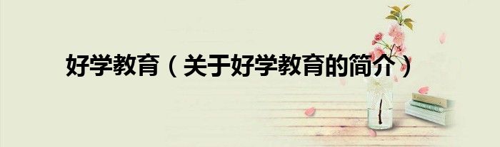 好學(xué)教育（關(guān)于好學(xué)教育的簡介）