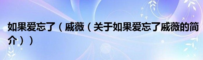 如果愛忘了（戚薇（關(guān)于如果愛忘了戚薇的簡介））