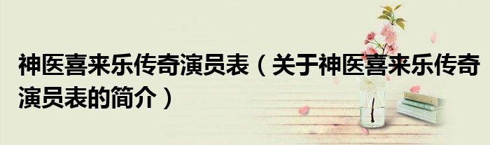 神醫(yī)喜來樂傳奇演員表（關于神醫(yī)喜來樂傳奇演員表的簡介）