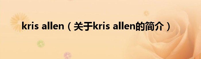 kris allen（關(guān)于kris allen的簡(jiǎn)介）
