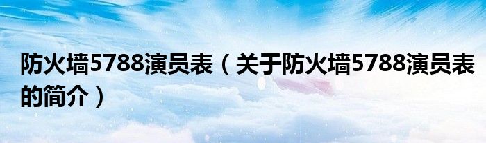 防火墻5788演員表（關于防火墻5788演員表的簡介）
