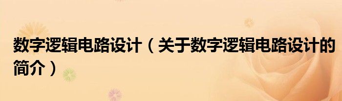 數(shù)字邏輯電路設計（關于數(shù)字邏輯電路設計的簡介）