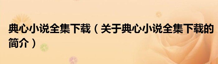 典心小說全集下載（關于典心小說全集下載的簡介）