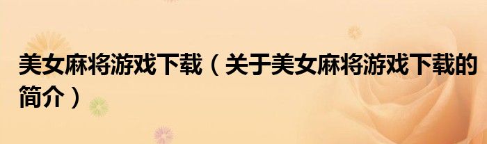 美女麻將游戲下載（關(guān)于美女麻將游戲下載的簡(jiǎn)介）