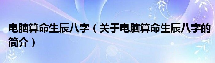 電腦算命生辰八字（關(guān)于電腦算命生辰八字的簡介）