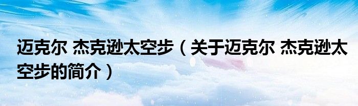 邁克爾 杰克遜太空步（關(guān)于邁克爾 杰克遜太空步的簡(jiǎn)介）
