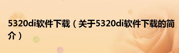 5320di軟件下載（關(guān)于5320di軟件下載的簡介）