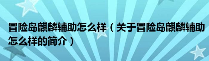 冒險島麒麟輔助怎么樣（關于冒險島麒麟輔助怎么樣的簡介）