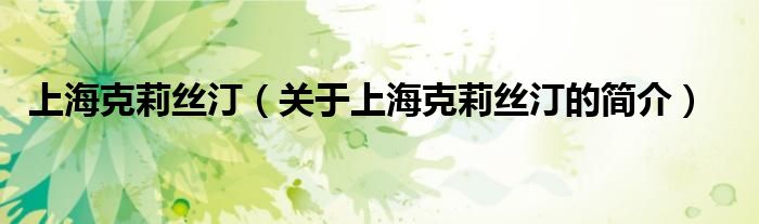 上?？死蚪z?。P(guān)于上海克莉絲汀的簡(jiǎn)介）