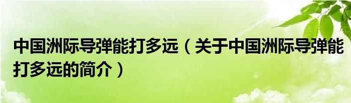 中國洲際導(dǎo)彈能打多遠(yuǎn)（關(guān)于中國洲際導(dǎo)彈能打多遠(yuǎn)的簡介）