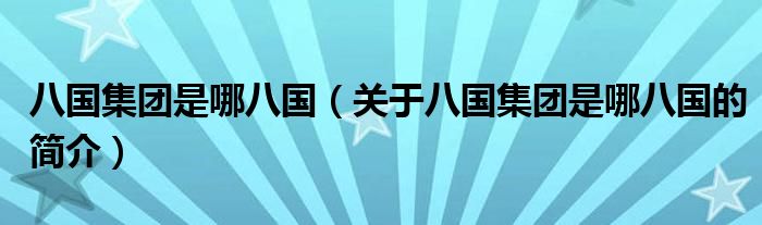八國(guó)集團(tuán)是哪八國(guó)（關(guān)于八國(guó)集團(tuán)是哪八國(guó)的簡(jiǎn)介）