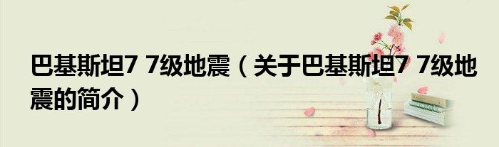 巴基斯坦7 7級(jí)地震（關(guān)于巴基斯坦7 7級(jí)地震的簡(jiǎn)介）